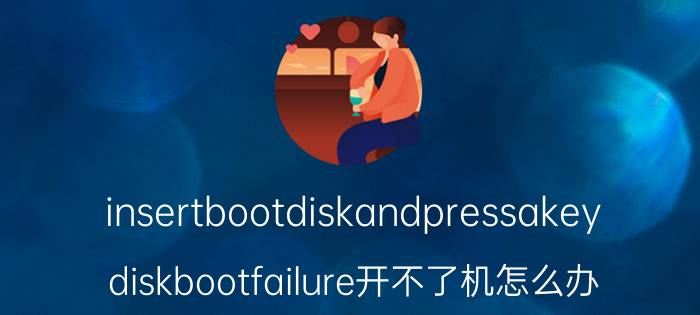 insertbootdiskandpressakey diskbootfailure开不了机怎么办？